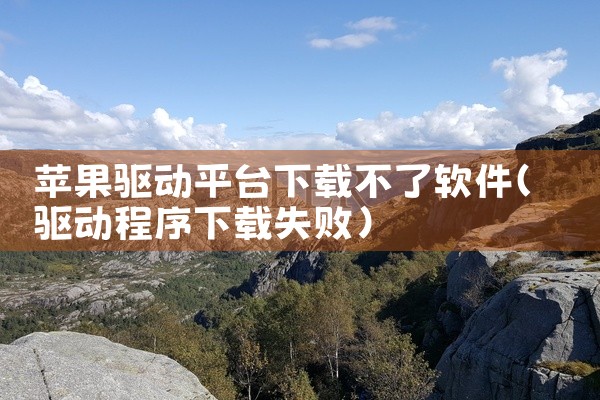 苹果驱动平台下载不了软件