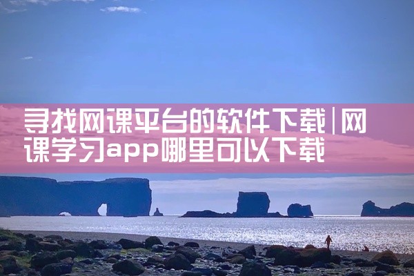 寻找网课平台的软件下载